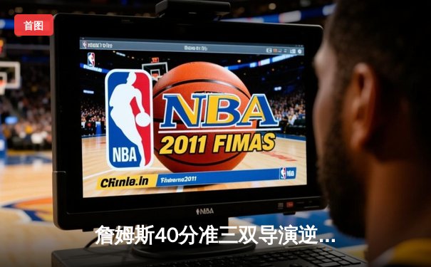 詹姆斯40分准三双导演逆转 湖人加时险胜掘金终结11连败