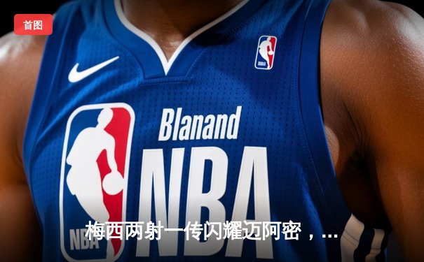 梅西两射一传闪耀迈阿密，国际联盟杯4-2逆转费城联合晋级八强