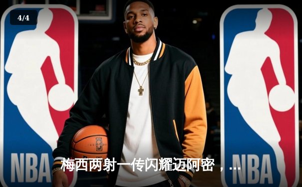 梅西两射一传闪耀迈阿密，国际联盟杯4-2逆转费城联合晋级八强 - 4