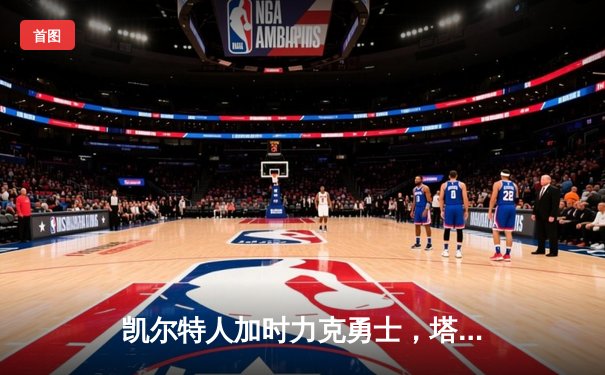 凯尔特人加时力克勇士，塔图姆44分闪耀天王山